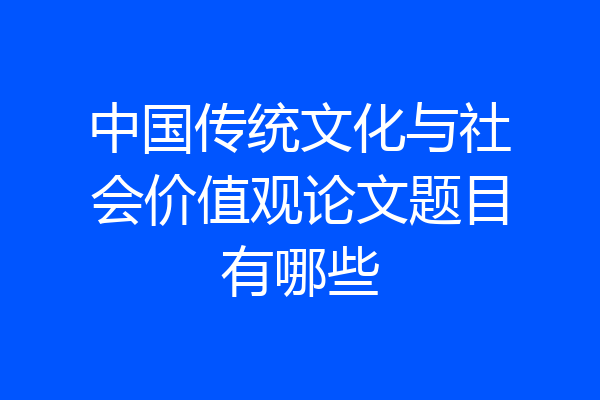 中国传统文化与社会价值观论文题目有哪些