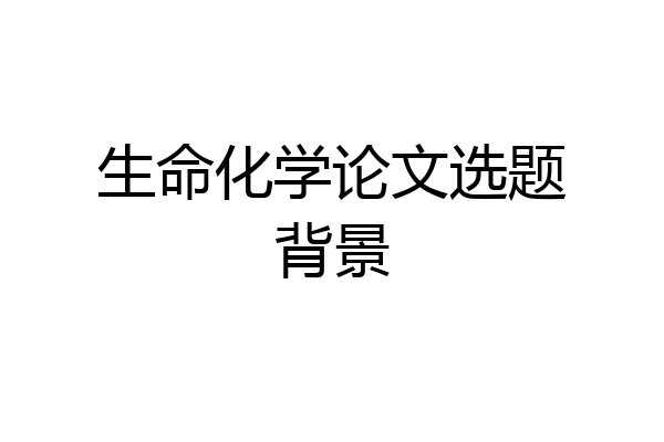 生命化学论文选题背景