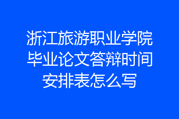 浙江旅游职业学院毕业论文答辩时间安排表怎么写