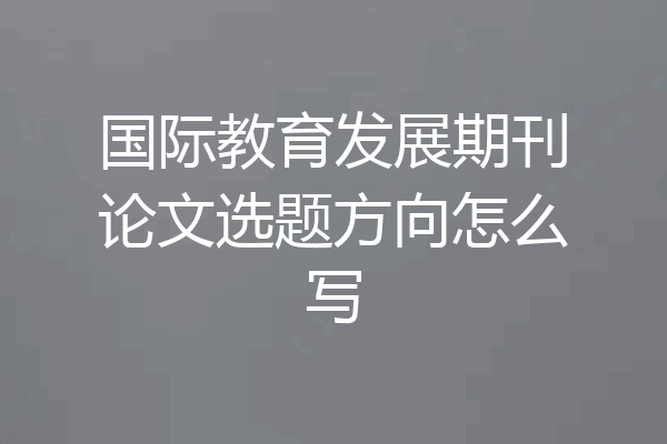 国际教育发展期刊论文选题方向怎么写