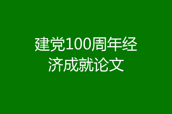 建党100周年经济成就论文