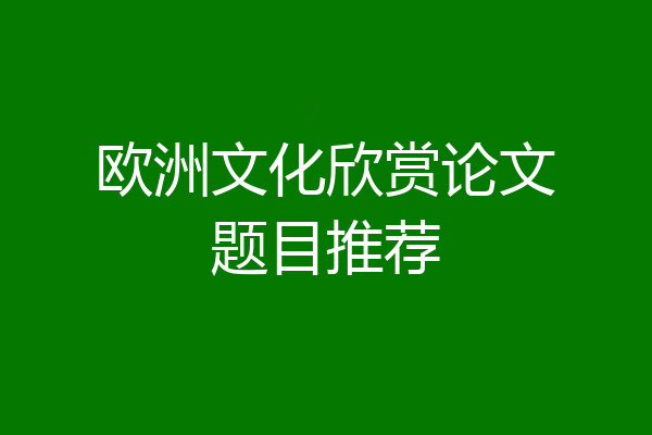 欧洲文化欣赏论文题目推荐