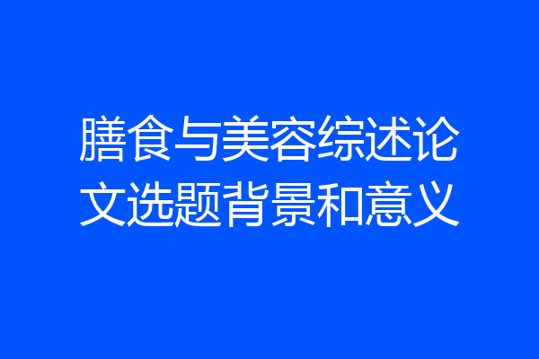 膳食与美容综述论文选题背景和意义