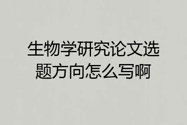 生物学研究论文选题方向怎么写啊