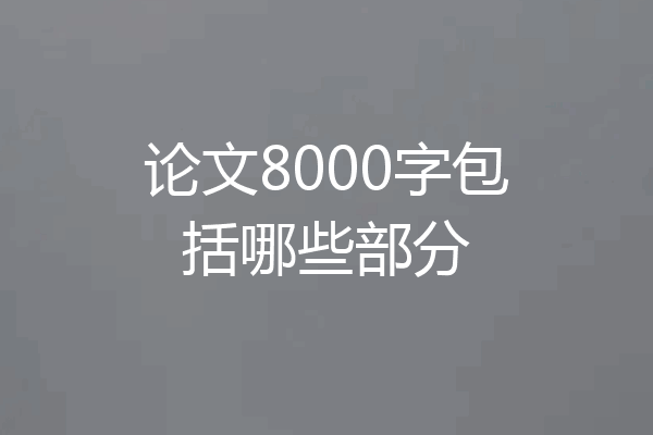 论文8000字包括哪些部分