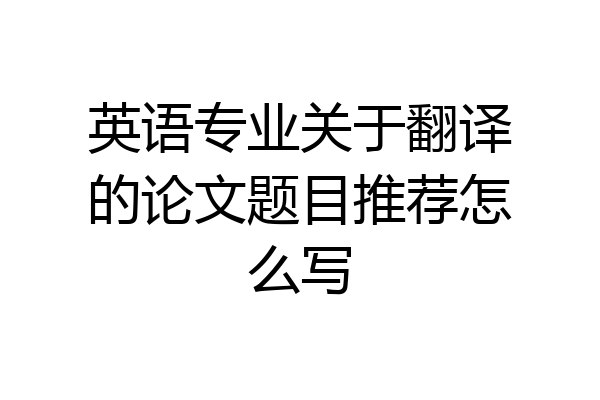 英语专业关于翻译的论文题目推荐怎么写
