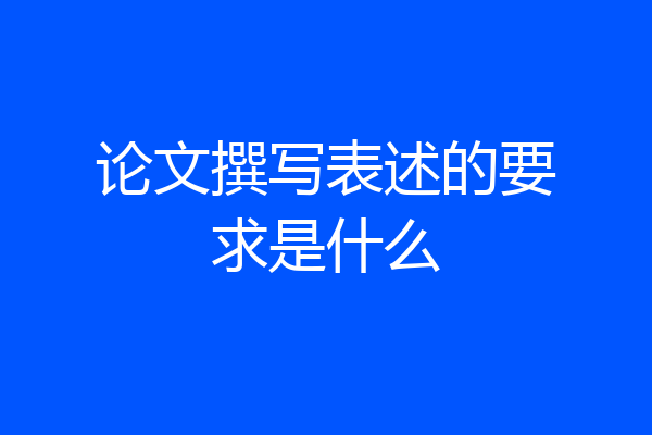 论文撰写表述的要求是什么