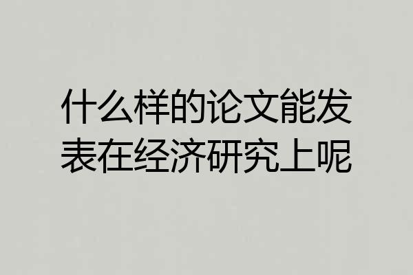 什么样的论文能发表在经济研究上呢