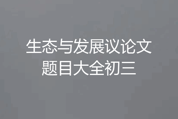 生态与发展议论文题目大全初三