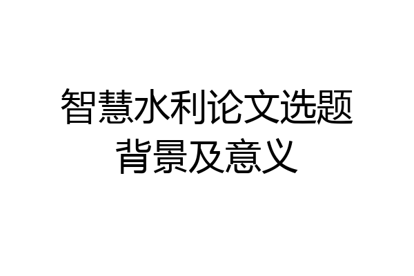 智慧水利论文选题背景及意义