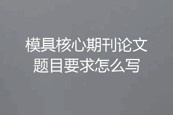 模具核心期刊论文题目要求怎么写