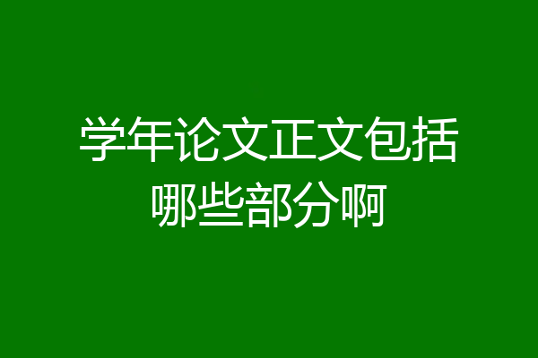 学年论文正文包括哪些部分啊