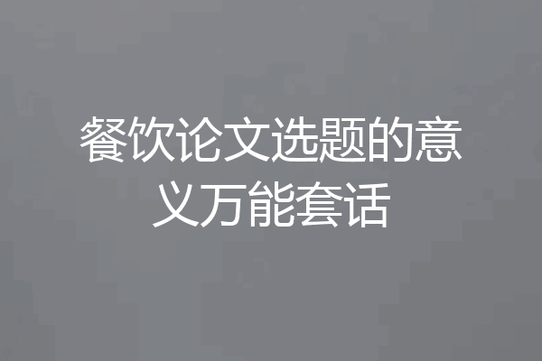 餐饮论文选题的意义万能套话