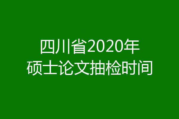 四川省2020年硕士论文抽检时间