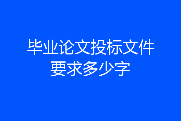 毕业论文投标文件要求多少字