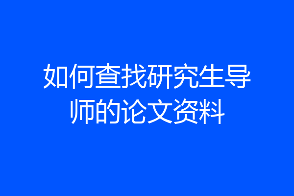 如何查找研究生导师的论文资料