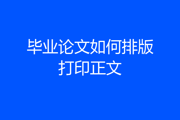 毕业论文如何排版打印正文