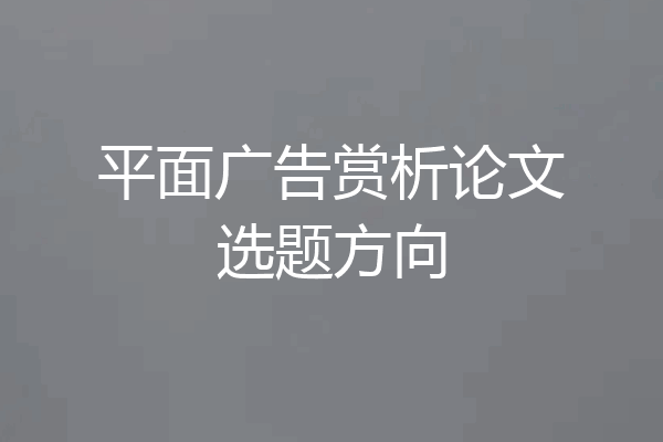 平面广告赏析论文选题方向