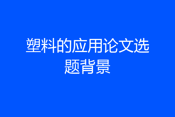 塑料的应用论文选题背景