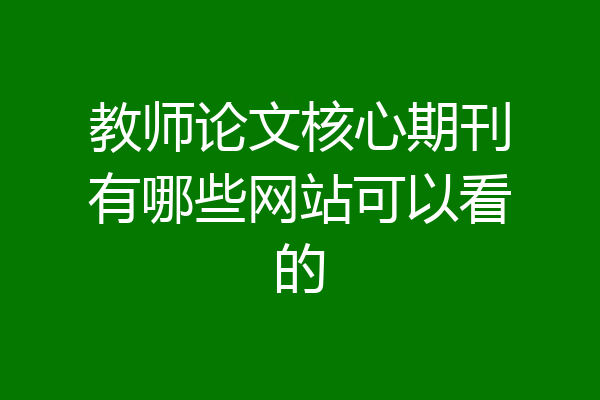 教师论文核心期刊有哪些网站可以看的