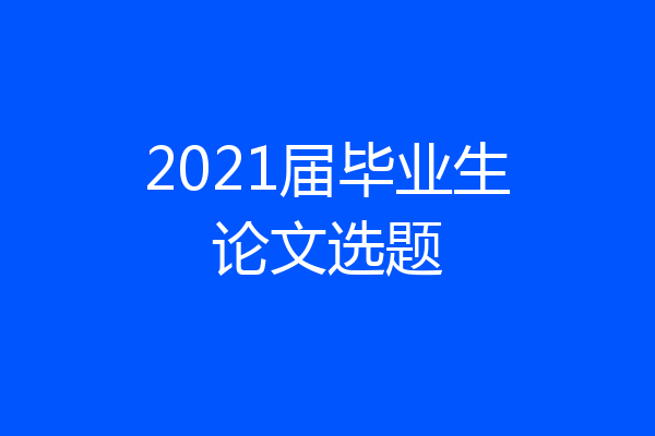 2021届毕业生论文选题
