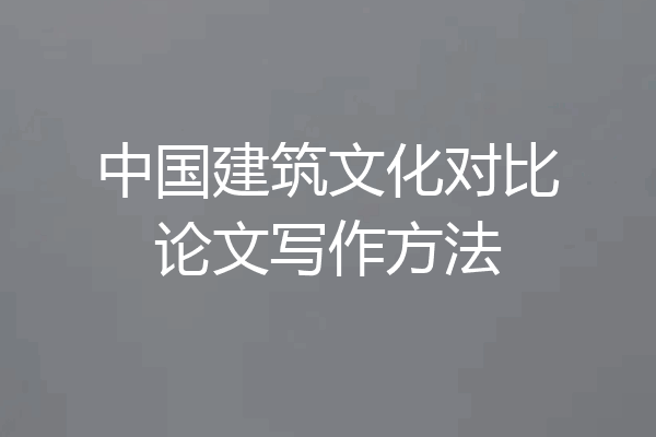 中国建筑文化对比论文写作方法