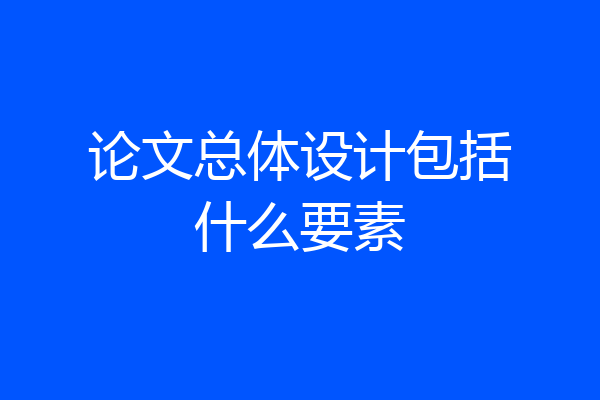 论文总体设计包括什么要素
