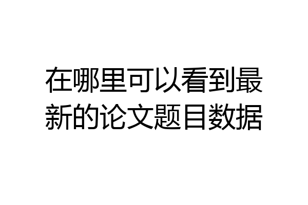 在哪里可以看到最新的论文题目数据