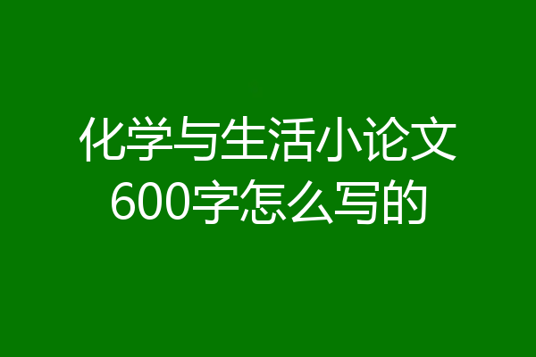 化学与生活小论文600字怎么写的