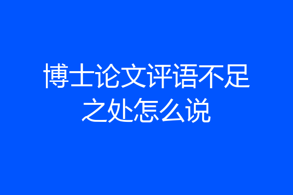 博士论文评语不足之处怎么说
