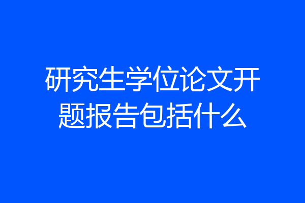 研究生学位论文开题报告包括什么