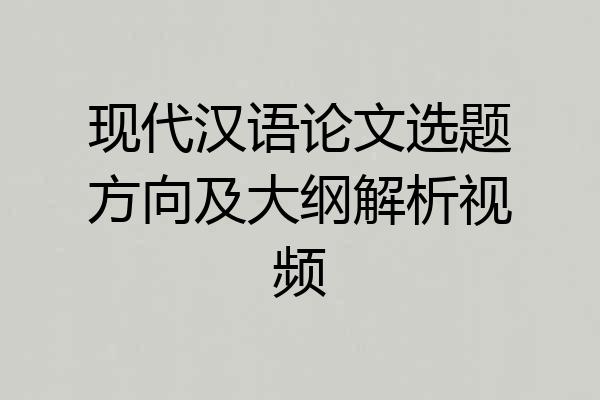 现代汉语论文选题方向及大纲解析视频