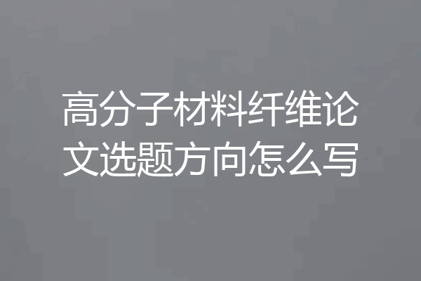 高分子材料纤维论文选题方向怎么写