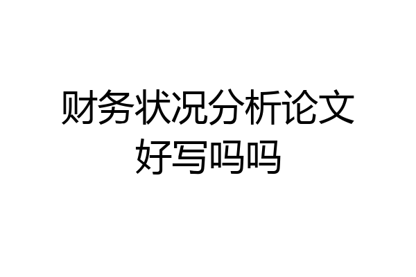 财务状况分析论文好写吗吗
