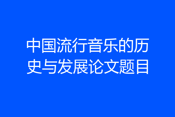 中国流行音乐的历史与发展论文题目