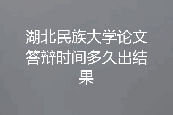 湖北民族大学论文答辩时间多久出结果