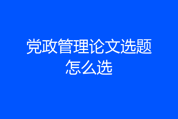 党政管理论文选题怎么选