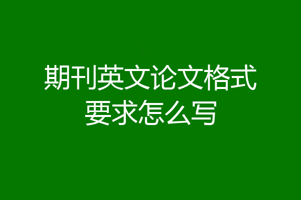 期刊英文论文格式要求怎么写