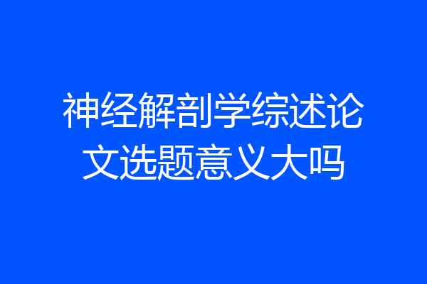 神经解剖学综述论文选题意义大吗