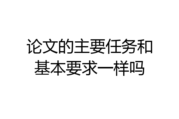 论文的主要任务和基本要求一样吗