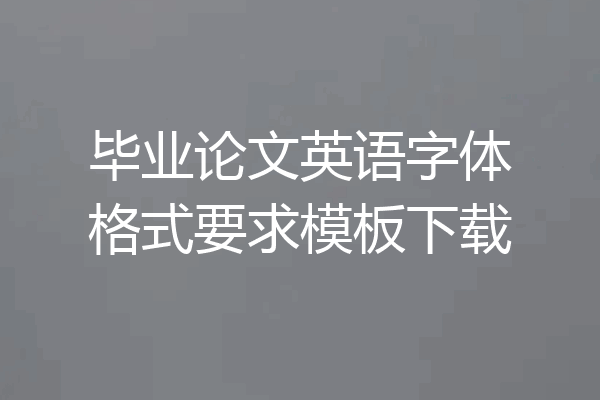 毕业论文英语字体格式要求模板下载