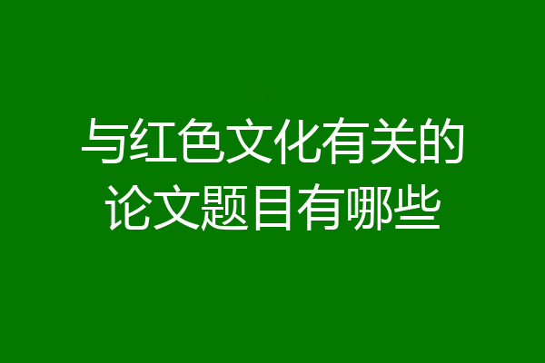 与红色文化有关的论文题目有哪些