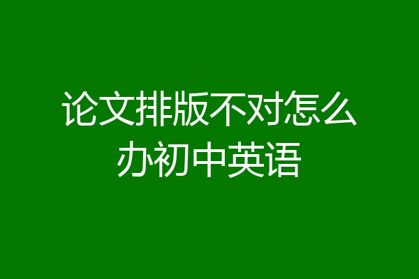 论文排版不对怎么办初中英语