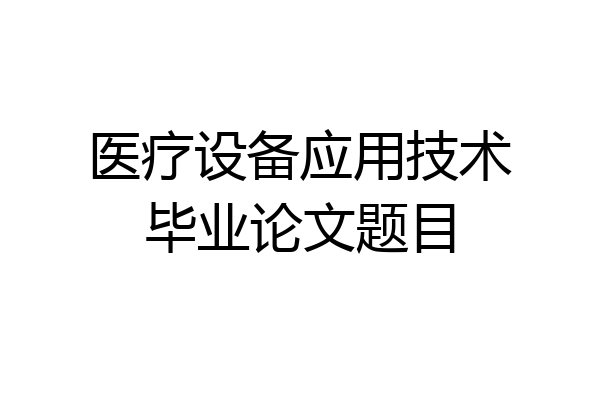 医疗设备应用技术毕业论文题目