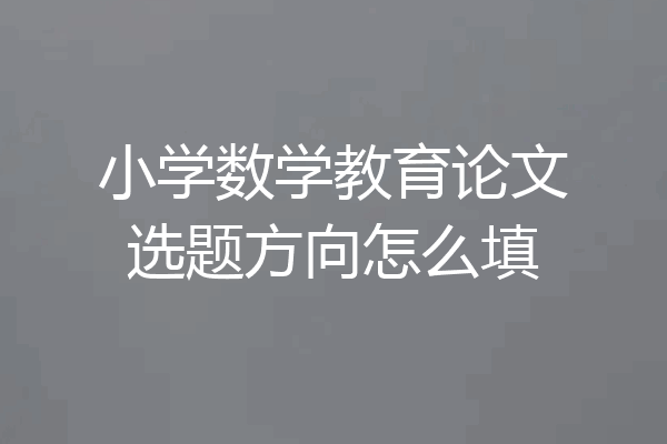 小学数学教育论文选题方向怎么填