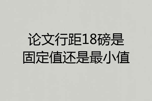 论文行距18磅是固定值还是最小值