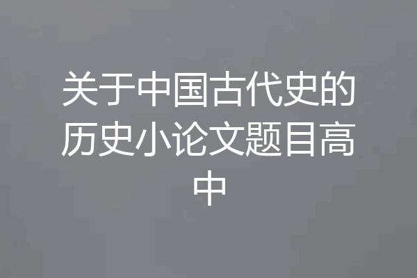 关于中国古代史的历史小论文题目高中