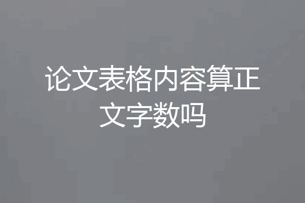 论文表格内容算正文字数吗