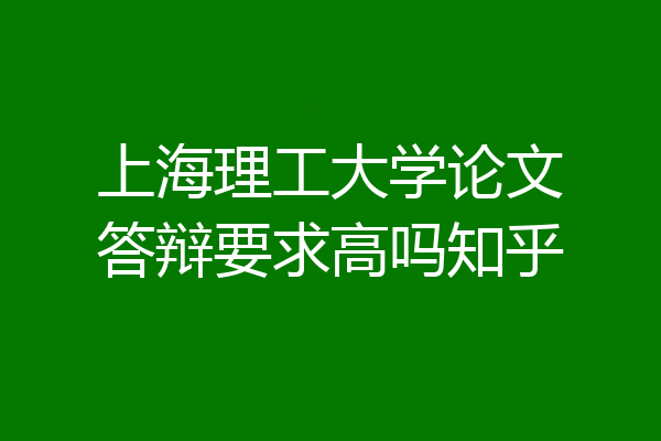 上海理工大学论文答辩要求高吗知乎