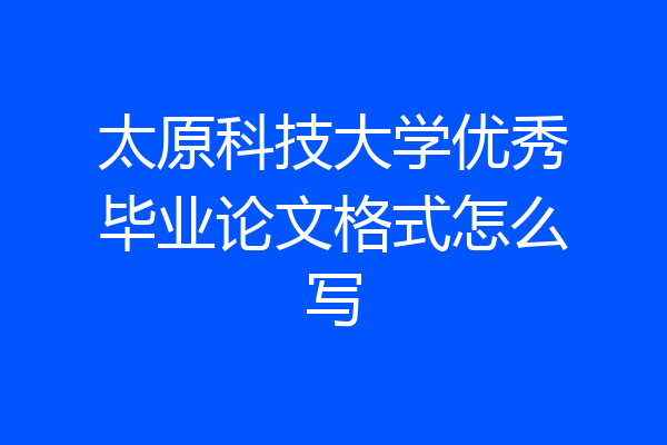 太原科技大学优秀毕业论文格式怎么写